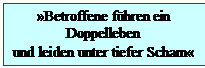 Textfeld: �Betroffene f�hren ein 
Doppelleben 
und leiden unter tiefer Scham�
